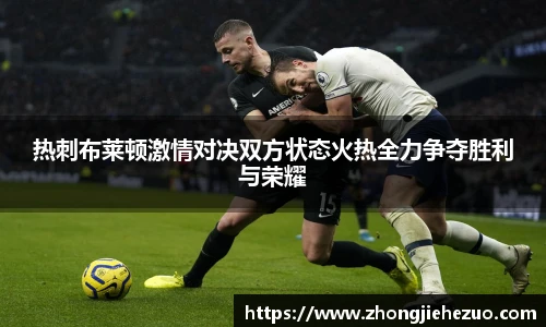 必一运动热刺布莱顿激情对决双方状态火热全力争夺胜利与荣耀