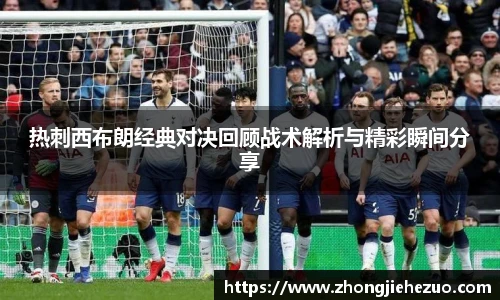 必一运动热刺西布朗经典对决回顾战术解析与精彩瞬间分享